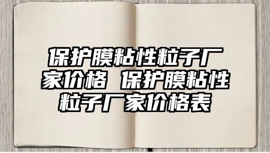 保護(hù)膜粘性粒子廠家價(jià)格 保護(hù)膜粘性粒子廠家價(jià)格表