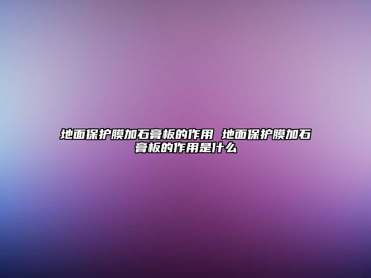 地面保護(hù)膜加石膏板的作用 地面保護(hù)膜加石膏板的作用是什么