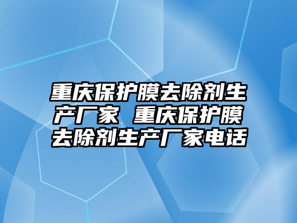 重慶保護(hù)膜去除劑生產(chǎn)廠家 重慶保護(hù)膜去除劑生產(chǎn)廠家電話