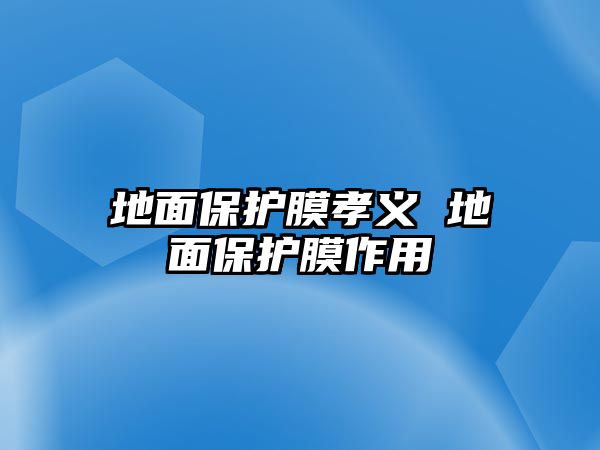 地面保護(hù)膜孝義 地面保護(hù)膜作用
