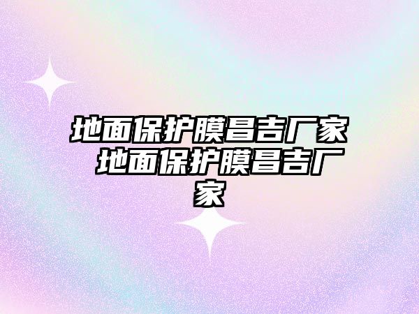 地面保護膜昌吉廠家 地面保護膜昌吉廠家