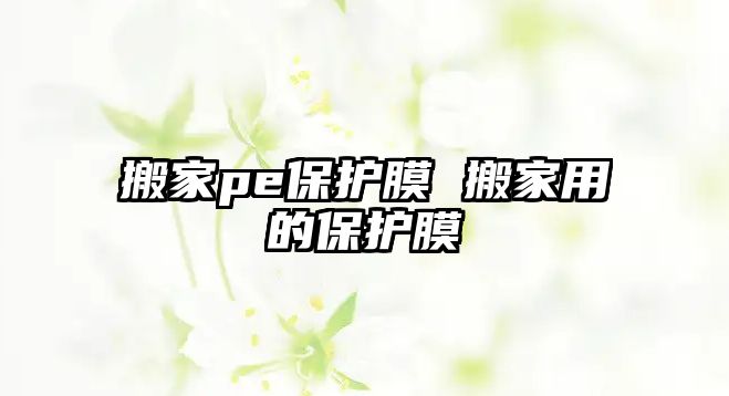 搬家pe保護(hù)膜 搬家用的保護(hù)膜