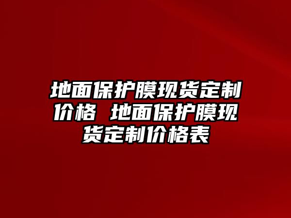地面保護(hù)膜現(xiàn)貨定制價(jià)格 地面保護(hù)膜現(xiàn)貨定制價(jià)格表