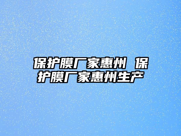 保護膜廠家惠州 保護膜廠家惠州生產(chǎn)
