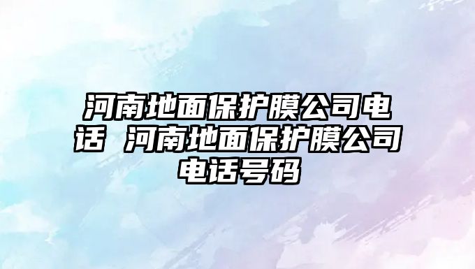 河南地面保護(hù)膜公司電話 河南地面保護(hù)膜公司電話號(hào)碼