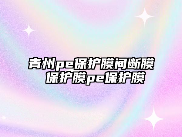青州pe保護(hù)膜間斷膜 保護(hù)膜pe保護(hù)膜
