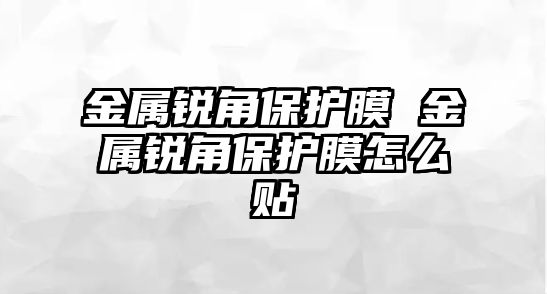 金屬銳角保護(hù)膜 金屬銳角保護(hù)膜怎么貼