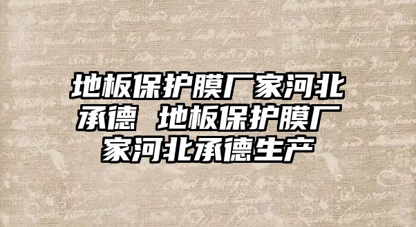 地板保護膜廠家河北承德 地板保護膜廠家河北承德生產(chǎn)
