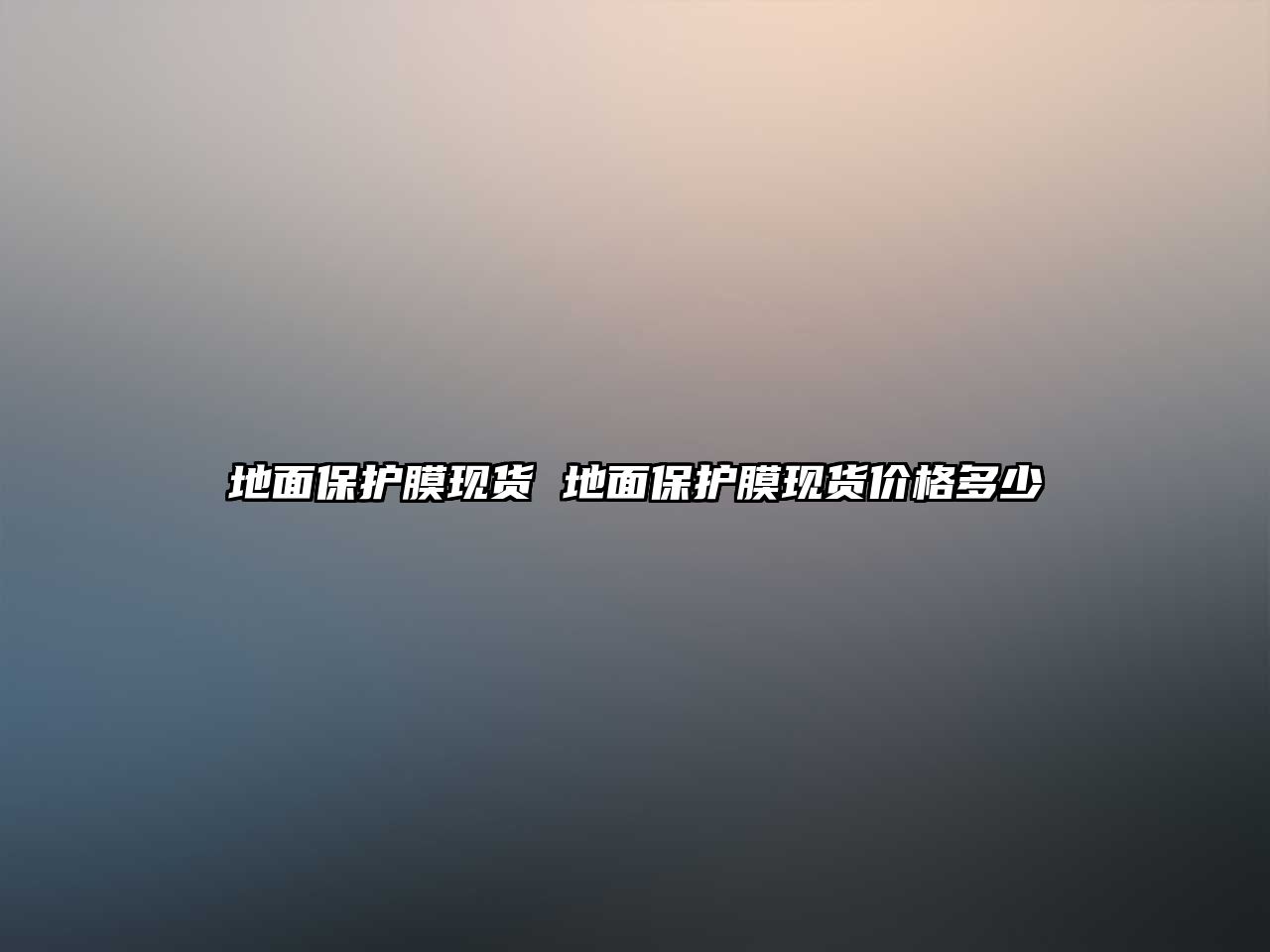 地面保護膜現(xiàn)貨 地面保護膜現(xiàn)貨價格多少