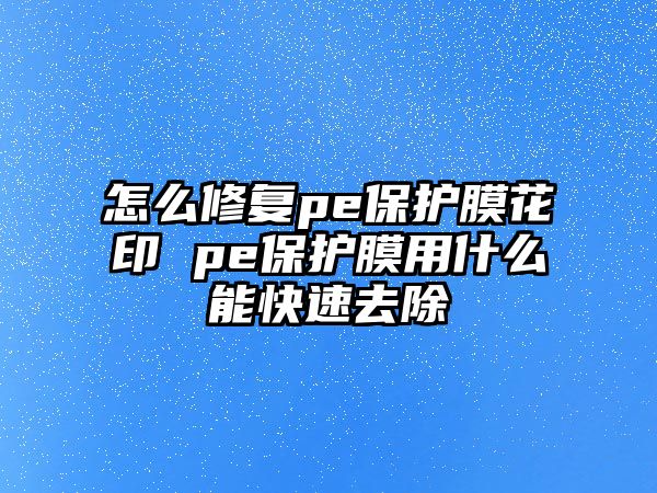 怎么修復(fù)pe保護(hù)膜花印 pe保護(hù)膜用什么能快速去除
