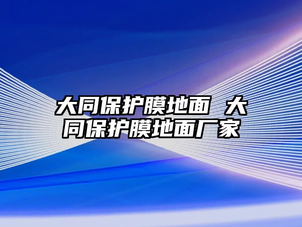 大同保護(hù)膜地面 大同保護(hù)膜地面廠家