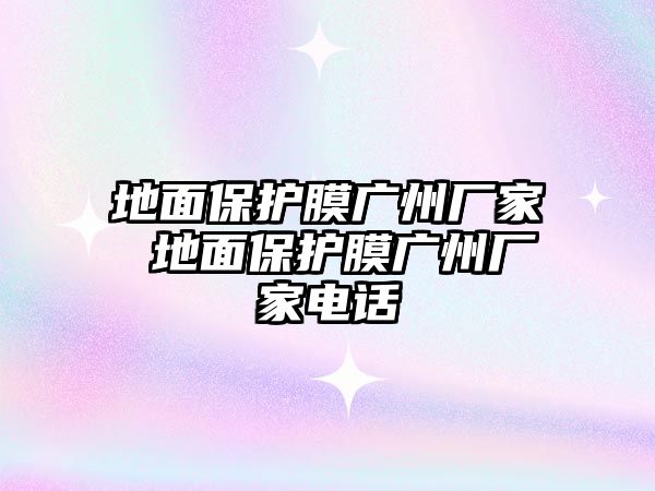 地面保護(hù)膜廣州廠(chǎng)家 地面保護(hù)膜廣州廠(chǎng)家電話(huà)