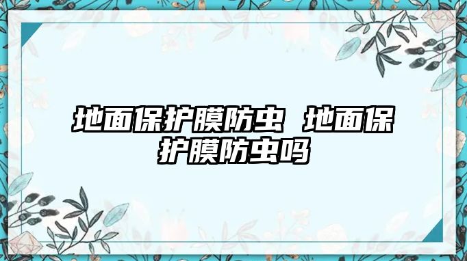 地面保護膜防蟲 地面保護膜防蟲嗎