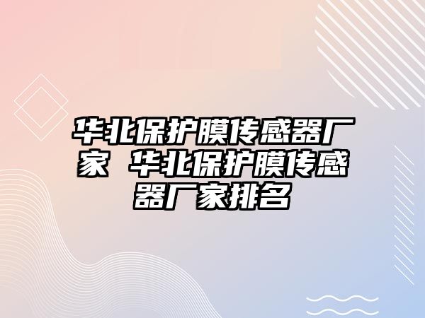 華北保護膜傳感器廠家 華北保護膜傳感器廠家排名