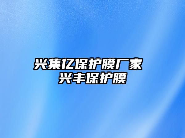 興集億保護(hù)膜廠家 興豐保護(hù)膜