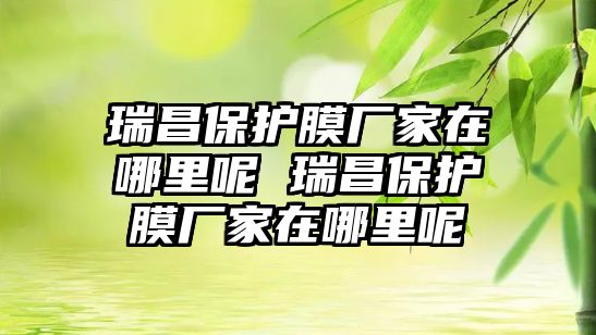 瑞昌保護膜廠家在哪里呢 瑞昌保護膜廠家在哪里呢