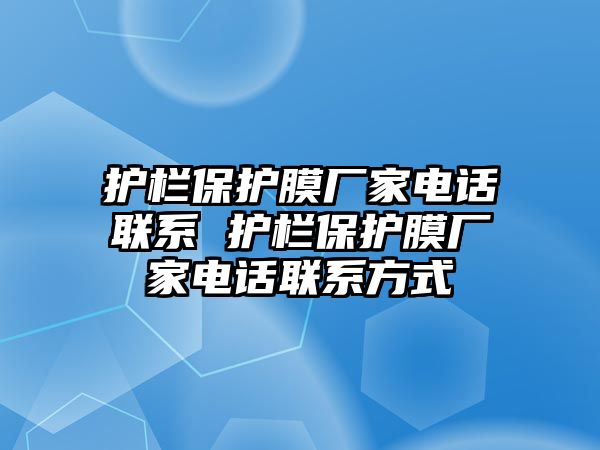 護(hù)欄保護(hù)膜廠家電話(huà)聯(lián)系 護(hù)欄保護(hù)膜廠家電話(huà)聯(lián)系方式