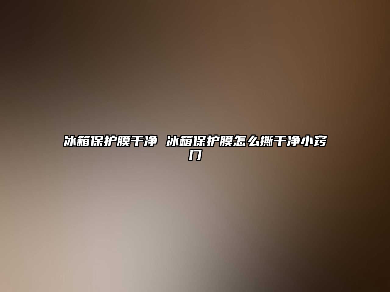 冰箱保護膜干凈 冰箱保護膜怎么撕干凈小竅門