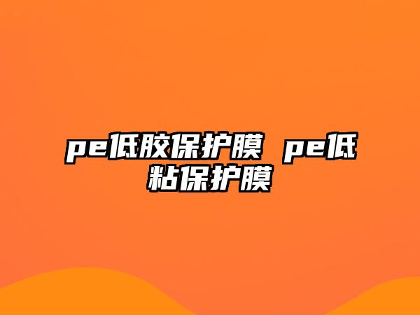 pe低膠保護(hù)膜 pe低粘保護(hù)膜