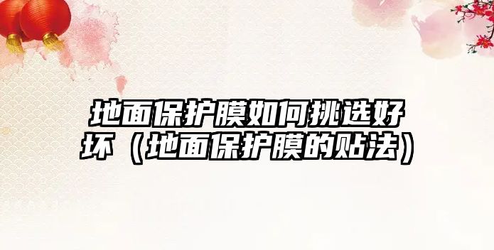地面保護膜如何挑選好壞（地面保護膜的貼法）
