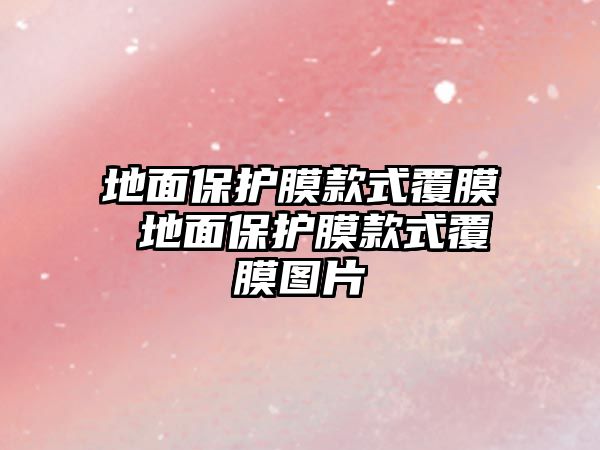 地面保護(hù)膜款式覆膜 地面保護(hù)膜款式覆膜圖片