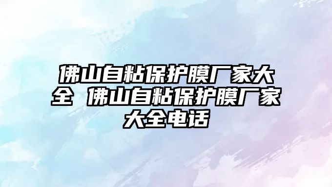 佛山自粘保護膜廠家大全 佛山自粘保護膜廠家大全電話