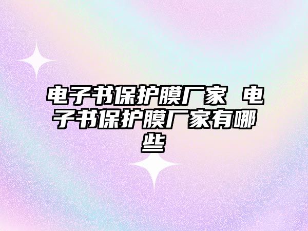 電子書保護(hù)膜廠家 電子書保護(hù)膜廠家有哪些