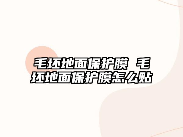 毛坯地面保護(hù)膜 毛坯地面保護(hù)膜怎么貼