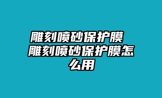 雕刻噴砂保護膜 雕刻噴砂保護膜怎么用