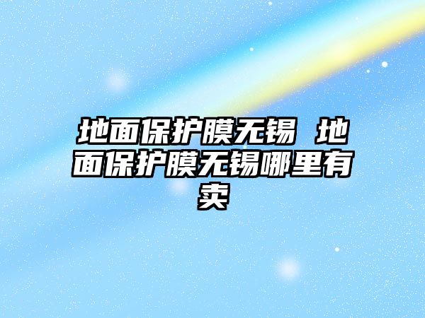 地面保護(hù)膜無(wú)錫 地面保護(hù)膜無(wú)錫哪里有賣(mài)