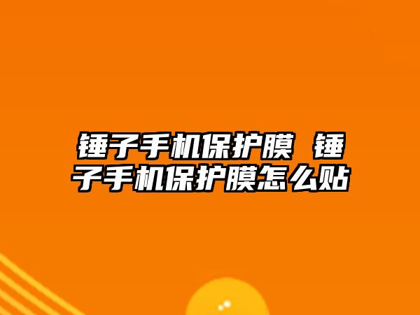 錘子手機(jī)保護(hù)膜 錘子手機(jī)保護(hù)膜怎么貼