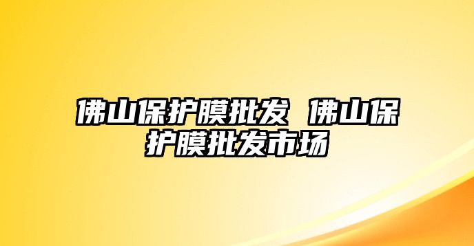 佛山保護(hù)膜批發(fā) 佛山保護(hù)膜批發(fā)市場