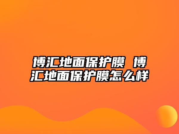 博匯地面保護(hù)膜 博匯地面保護(hù)膜怎么樣