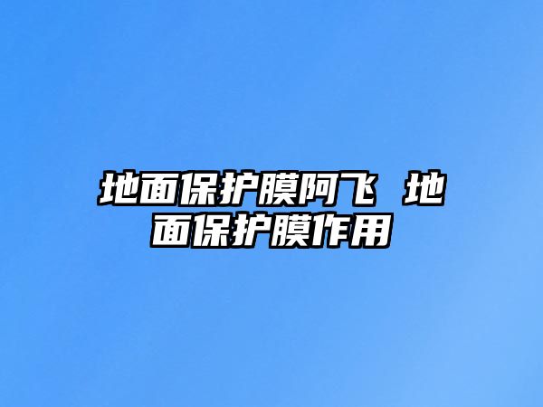 地面保護膜阿飛 地面保護膜作用