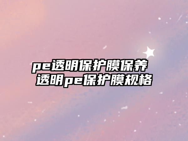 pe透明保護膜保養(yǎng) 透明pe保護膜規(guī)格