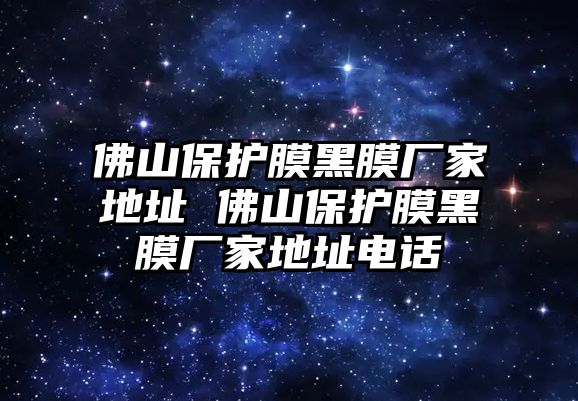 佛山保護(hù)膜黑膜廠家地址 佛山保護(hù)膜黑膜廠家地址電話