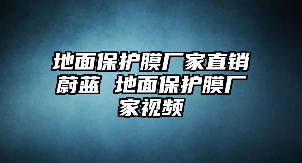 地面保護膜廠家直銷蔚藍 地面保護膜廠家視頻