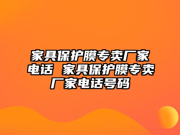 家具保護膜專賣廠家電話 家具保護膜專賣廠家電話號碼