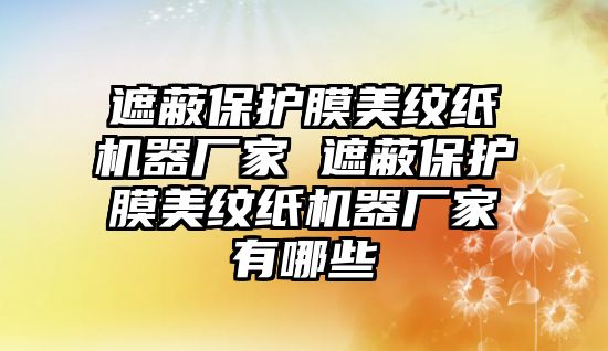 遮蔽保護膜美紋紙機器廠家 遮蔽保護膜美紋紙機器廠家有哪些