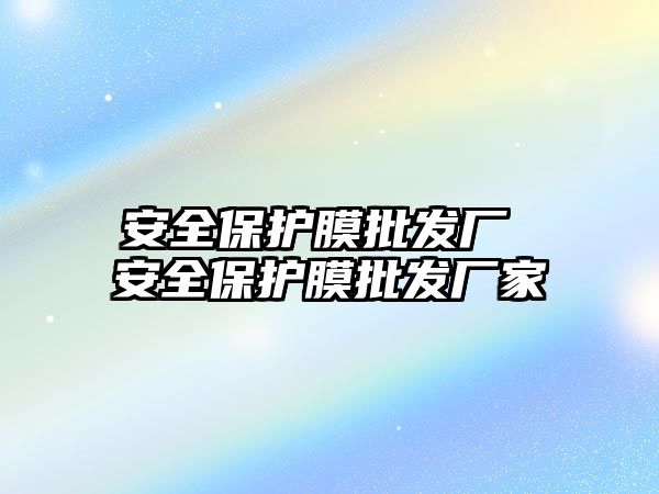 安全保護膜批發(fā)廠 安全保護膜批發(fā)廠家