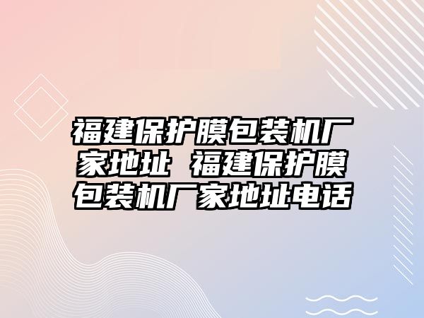 福建保護(hù)膜包裝機(jī)廠家地址 福建保護(hù)膜包裝機(jī)廠家地址電話