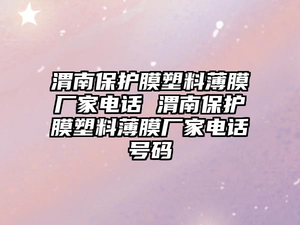 渭南保護(hù)膜塑料薄膜廠家電話 渭南保護(hù)膜塑料薄膜廠家電話號(hào)碼