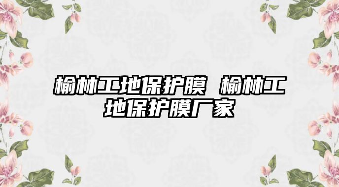 榆林工地保護膜 榆林工地保護膜廠家