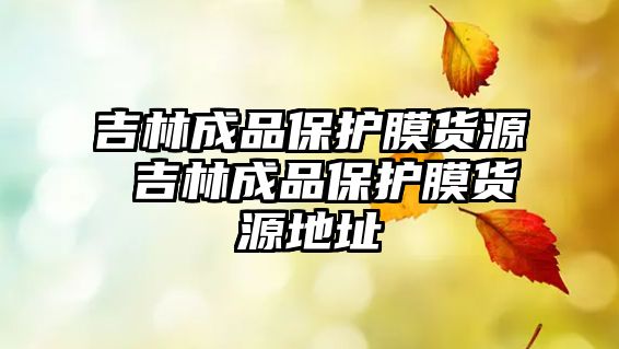 吉林成品保護膜貨源 吉林成品保護膜貨源地址