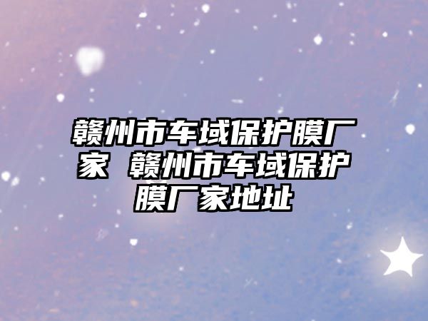 贛州市車域保護膜廠家 贛州市車域保護膜廠家地址