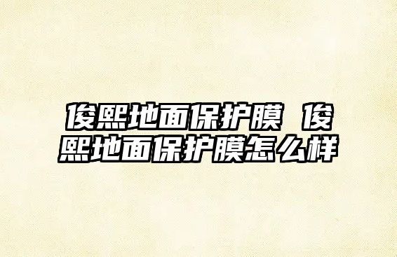 俊熙地面保護(hù)膜 俊熙地面保護(hù)膜怎么樣