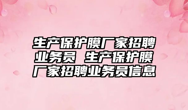 生產(chǎn)保護(hù)膜廠家招聘業(yè)務(wù)員 生產(chǎn)保護(hù)膜廠家招聘業(yè)務(wù)員信息