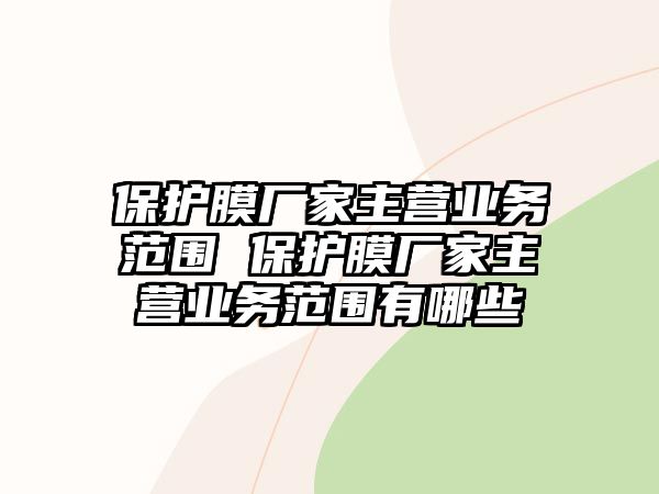 保護膜廠家主營業(yè)務范圍 保護膜廠家主營業(yè)務范圍有哪些