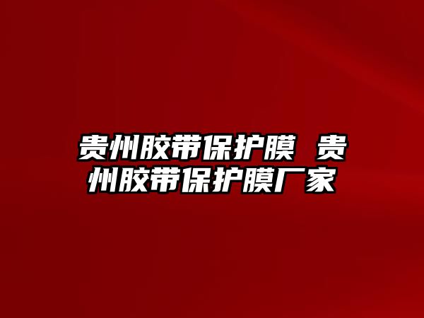 貴州膠帶保護膜 貴州膠帶保護膜廠家