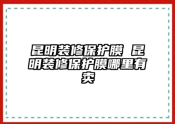 昆明裝修保護(hù)膜 昆明裝修保護(hù)膜哪里有賣